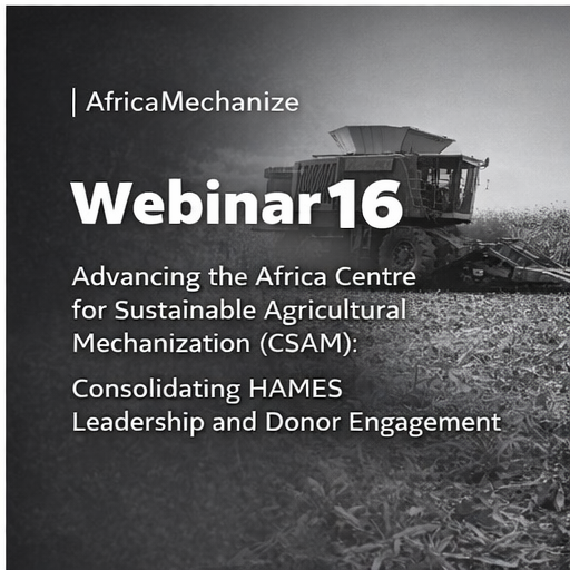 Webinar 16: Advancing the Africa Centre for Sustainable Agricultural Mechanization (CSAM):  Consolidating HAMES Leadership and Donor Engagement